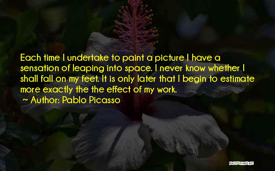 Pablo Picasso Quotes: Each Time I Undertake To Paint A Picture I Have A Sensation Of Leaping Into Space. I Never Know Whether