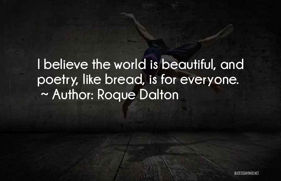 Roque Dalton Quotes: I Believe The World Is Beautiful, And Poetry, Like Bread, Is For Everyone.