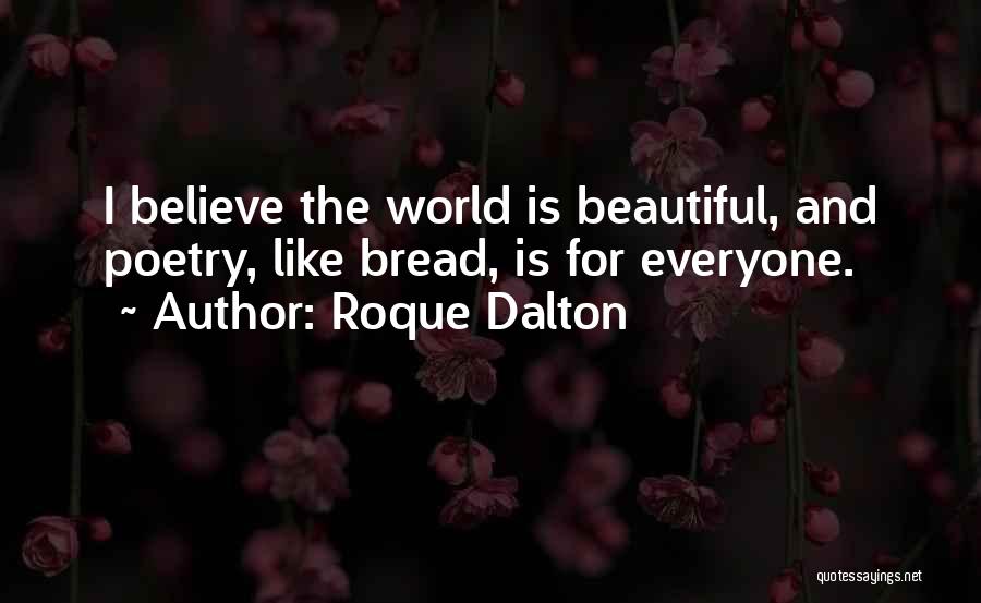 Roque Dalton Quotes: I Believe The World Is Beautiful, And Poetry, Like Bread, Is For Everyone.