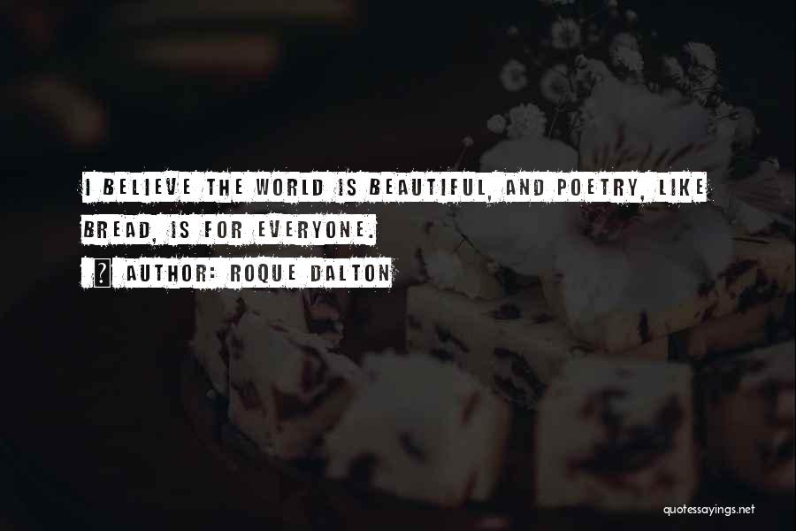 Roque Dalton Quotes: I Believe The World Is Beautiful, And Poetry, Like Bread, Is For Everyone.