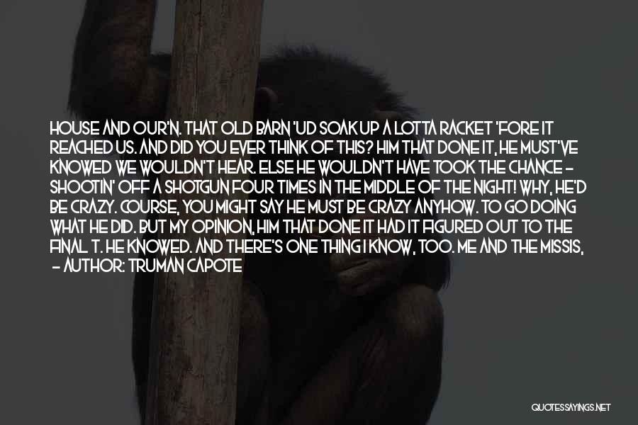 Truman Capote Quotes: House And Our'n. That Old Barn 'ud Soak Up A Lotta Racket 'fore It Reached Us. And Did You Ever