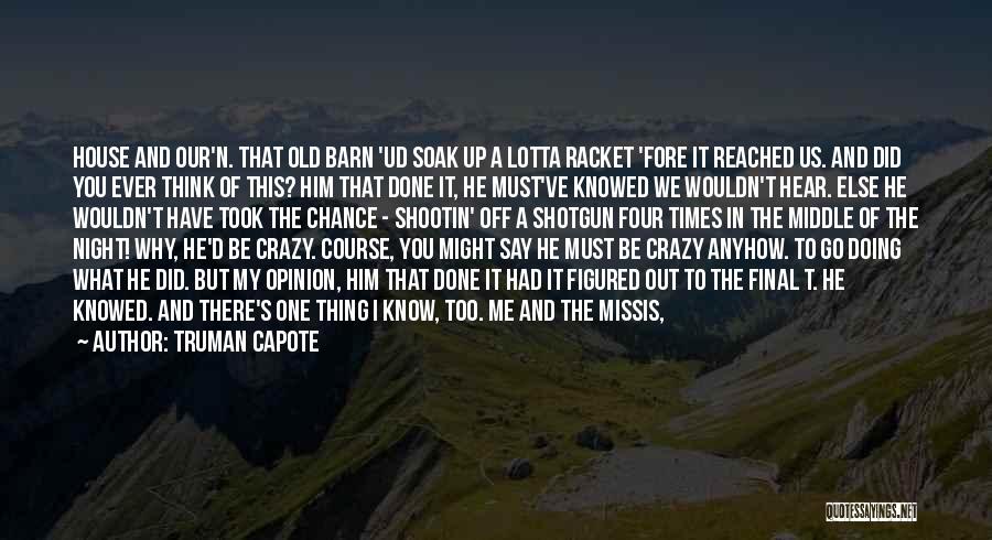 Truman Capote Quotes: House And Our'n. That Old Barn 'ud Soak Up A Lotta Racket 'fore It Reached Us. And Did You Ever