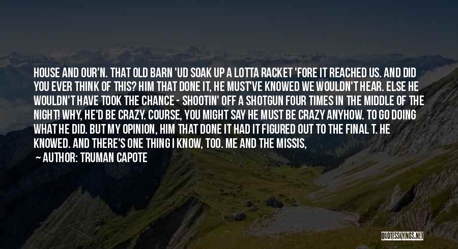 Truman Capote Quotes: House And Our'n. That Old Barn 'ud Soak Up A Lotta Racket 'fore It Reached Us. And Did You Ever