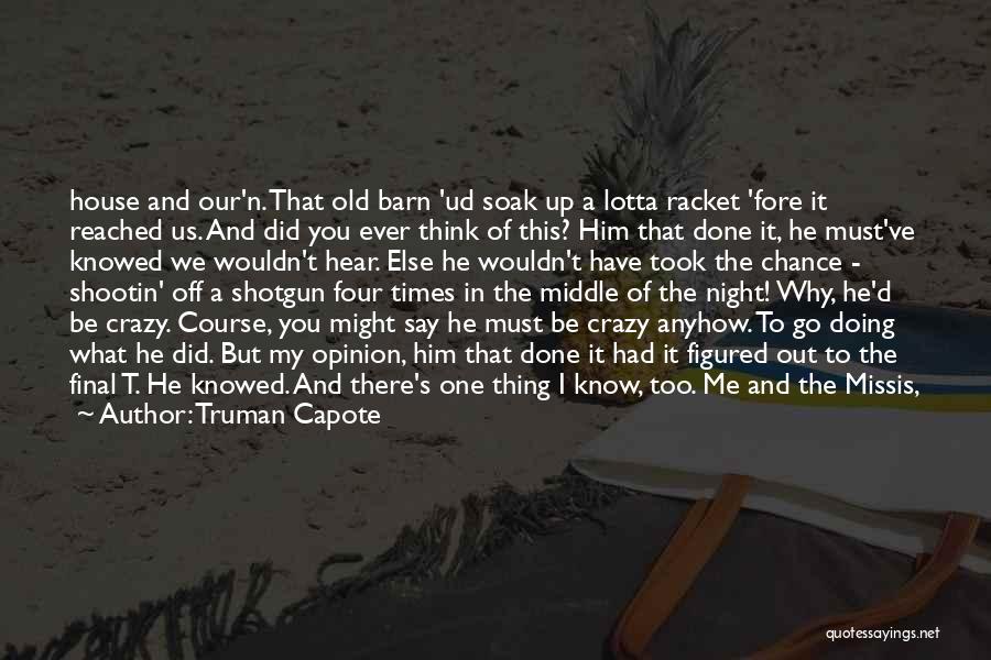 Truman Capote Quotes: House And Our'n. That Old Barn 'ud Soak Up A Lotta Racket 'fore It Reached Us. And Did You Ever