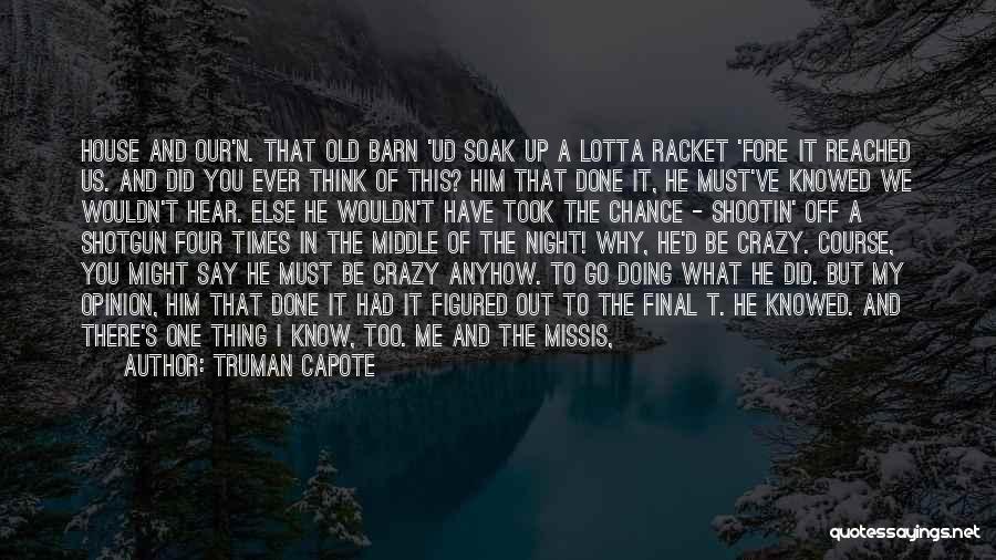 Truman Capote Quotes: House And Our'n. That Old Barn 'ud Soak Up A Lotta Racket 'fore It Reached Us. And Did You Ever