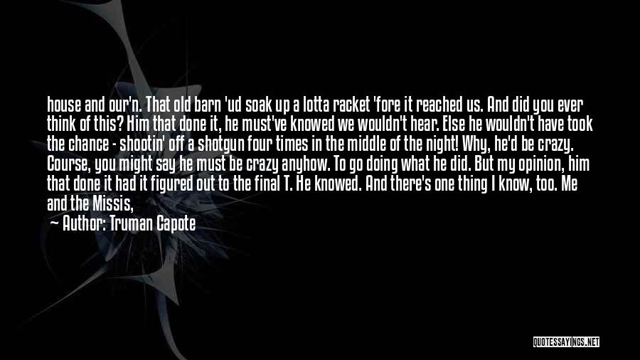 Truman Capote Quotes: House And Our'n. That Old Barn 'ud Soak Up A Lotta Racket 'fore It Reached Us. And Did You Ever