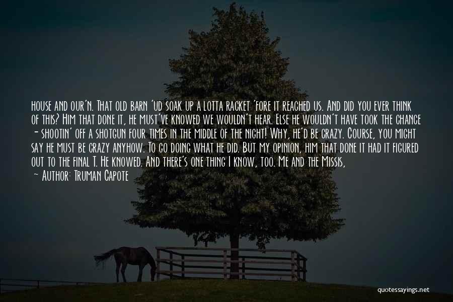 Truman Capote Quotes: House And Our'n. That Old Barn 'ud Soak Up A Lotta Racket 'fore It Reached Us. And Did You Ever