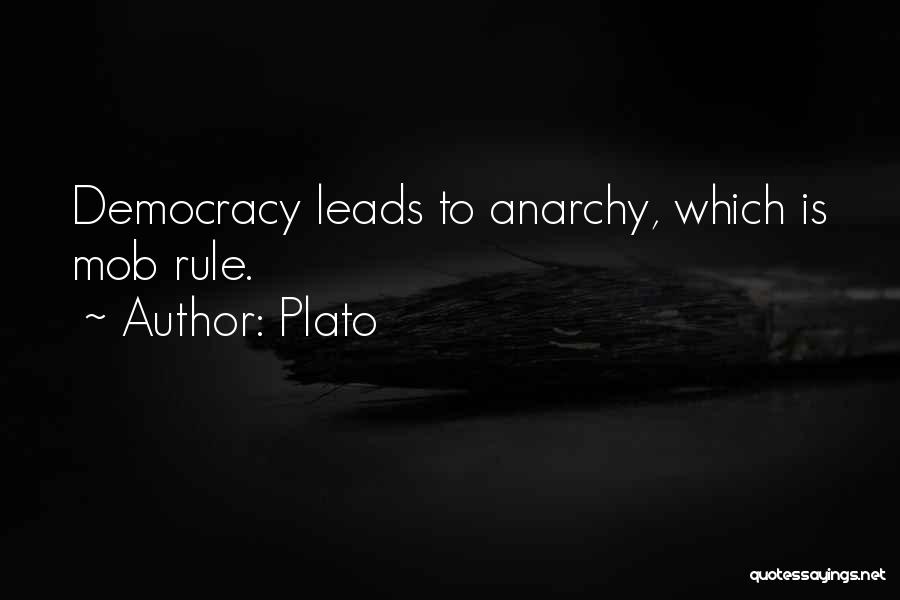 Plato Quotes: Democracy Leads To Anarchy, Which Is Mob Rule.