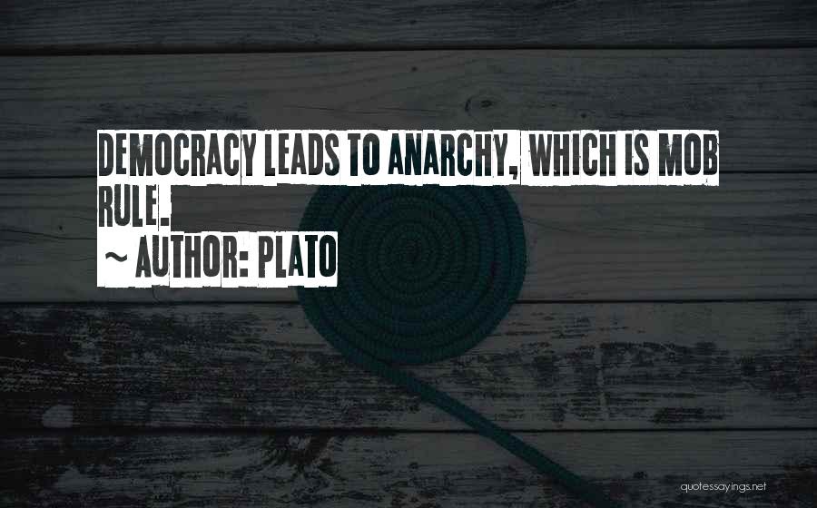 Plato Quotes: Democracy Leads To Anarchy, Which Is Mob Rule.