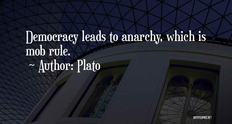 Plato Quotes: Democracy Leads To Anarchy, Which Is Mob Rule.