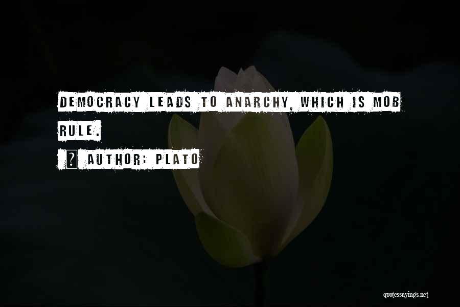 Plato Quotes: Democracy Leads To Anarchy, Which Is Mob Rule.