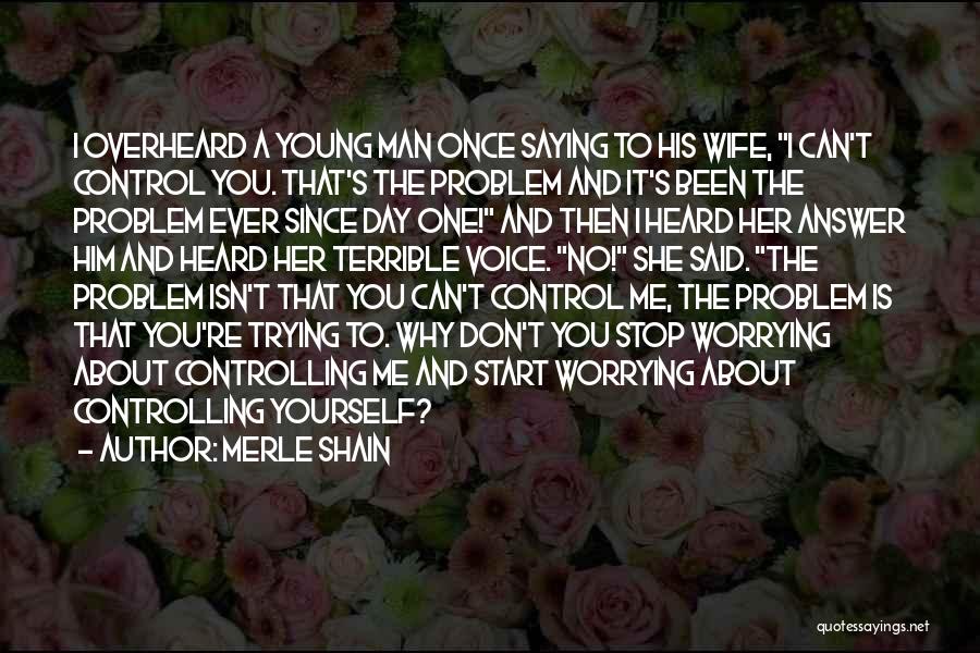 Merle Shain Quotes: I Overheard A Young Man Once Saying To His Wife, I Can't Control You. That's The Problem And It's Been