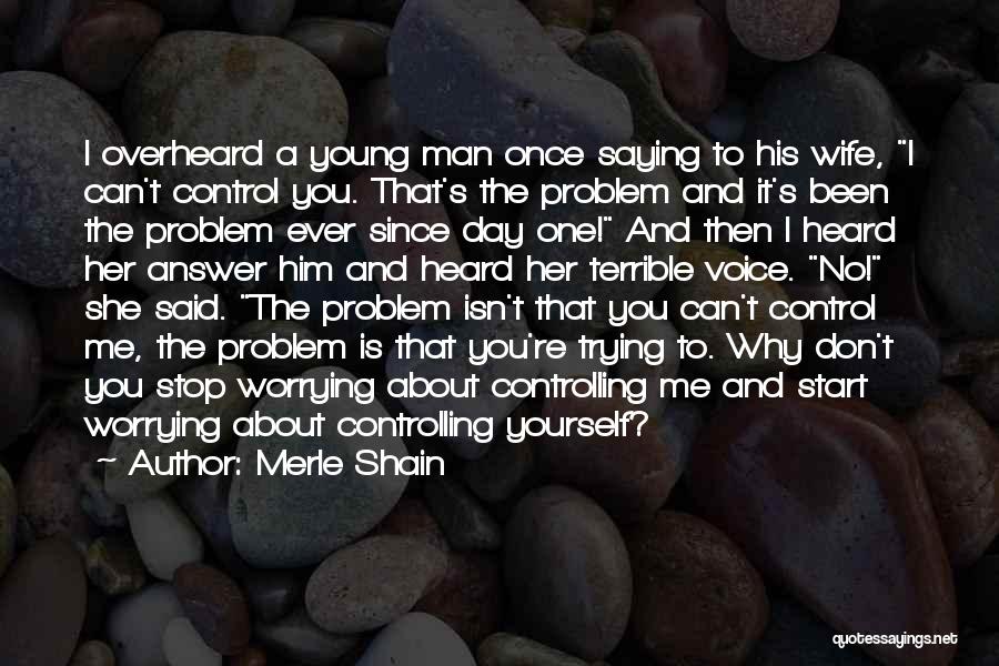 Merle Shain Quotes: I Overheard A Young Man Once Saying To His Wife, I Can't Control You. That's The Problem And It's Been