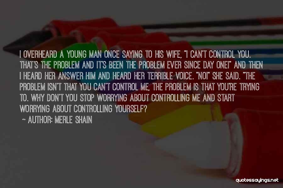 Merle Shain Quotes: I Overheard A Young Man Once Saying To His Wife, I Can't Control You. That's The Problem And It's Been