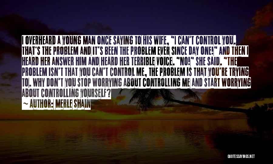 Merle Shain Quotes: I Overheard A Young Man Once Saying To His Wife, I Can't Control You. That's The Problem And It's Been