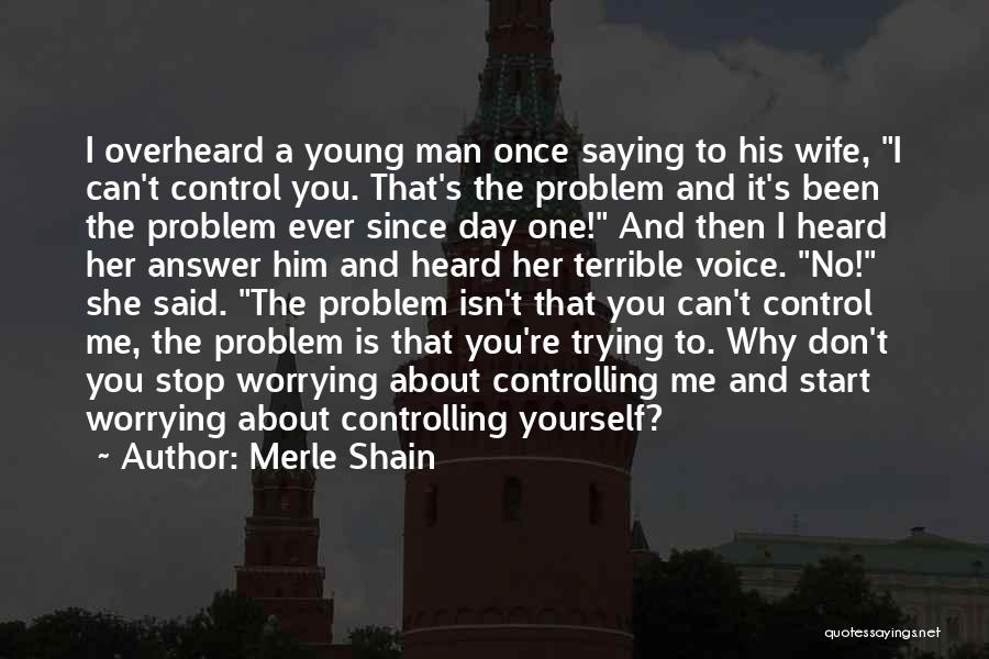 Merle Shain Quotes: I Overheard A Young Man Once Saying To His Wife, I Can't Control You. That's The Problem And It's Been