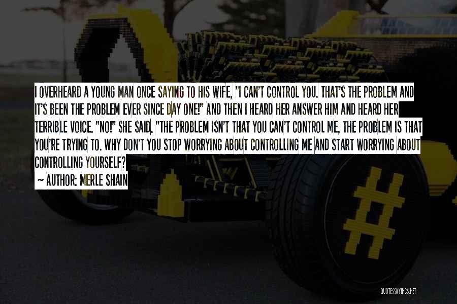 Merle Shain Quotes: I Overheard A Young Man Once Saying To His Wife, I Can't Control You. That's The Problem And It's Been