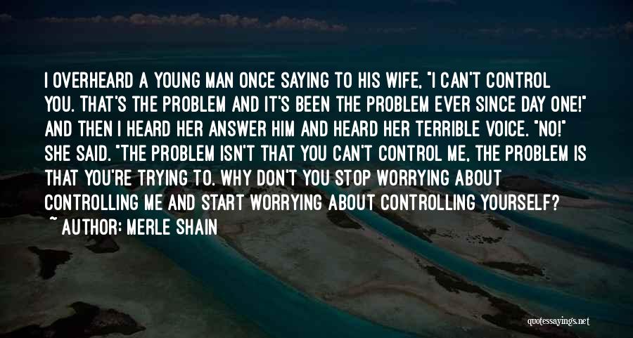 Merle Shain Quotes: I Overheard A Young Man Once Saying To His Wife, I Can't Control You. That's The Problem And It's Been