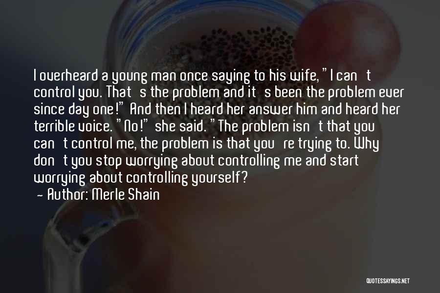 Merle Shain Quotes: I Overheard A Young Man Once Saying To His Wife, I Can't Control You. That's The Problem And It's Been