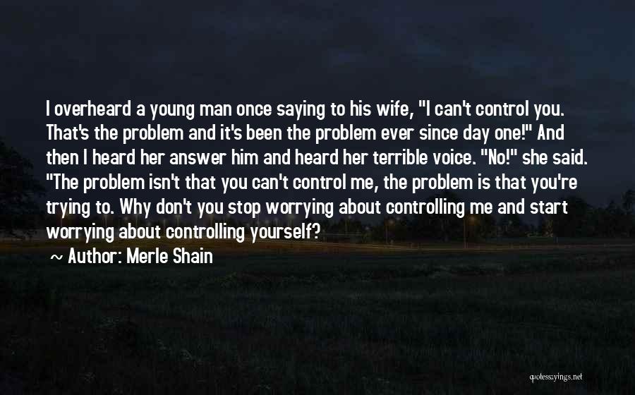 Merle Shain Quotes: I Overheard A Young Man Once Saying To His Wife, I Can't Control You. That's The Problem And It's Been