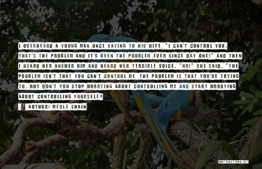 Merle Shain Quotes: I Overheard A Young Man Once Saying To His Wife, I Can't Control You. That's The Problem And It's Been