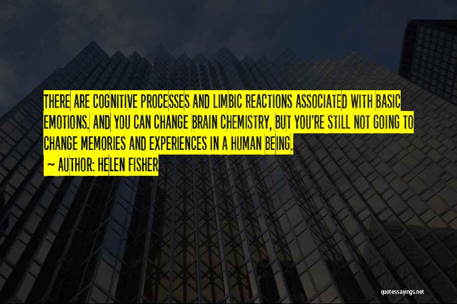 Helen Fisher Quotes: There Are Cognitive Processes And Limbic Reactions Associated With Basic Emotions. And You Can Change Brain Chemistry, But You're Still