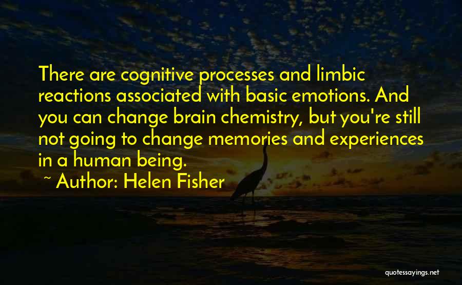 Helen Fisher Quotes: There Are Cognitive Processes And Limbic Reactions Associated With Basic Emotions. And You Can Change Brain Chemistry, But You're Still