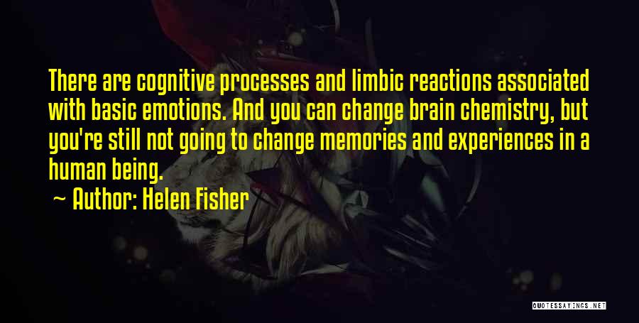 Helen Fisher Quotes: There Are Cognitive Processes And Limbic Reactions Associated With Basic Emotions. And You Can Change Brain Chemistry, But You're Still