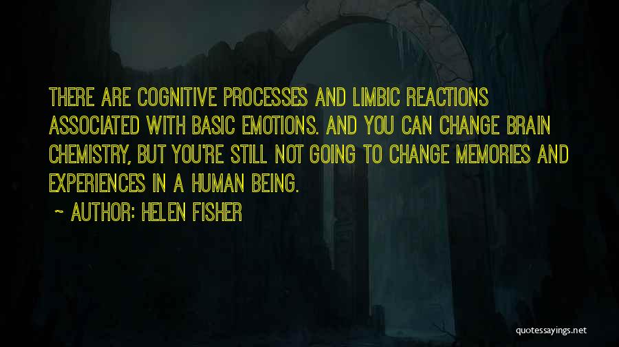 Helen Fisher Quotes: There Are Cognitive Processes And Limbic Reactions Associated With Basic Emotions. And You Can Change Brain Chemistry, But You're Still