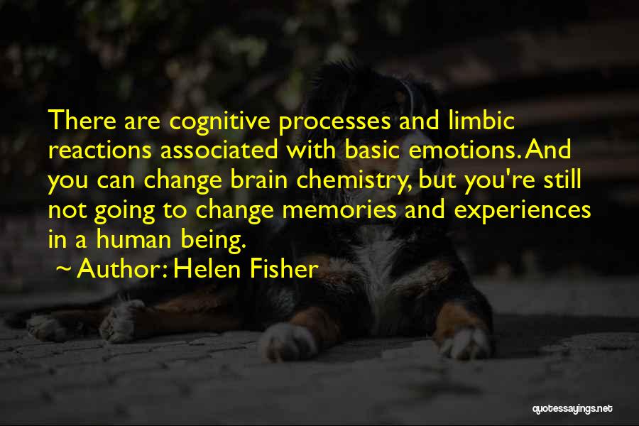 Helen Fisher Quotes: There Are Cognitive Processes And Limbic Reactions Associated With Basic Emotions. And You Can Change Brain Chemistry, But You're Still