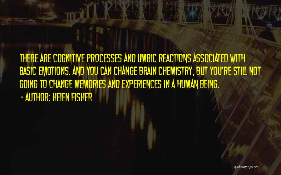 Helen Fisher Quotes: There Are Cognitive Processes And Limbic Reactions Associated With Basic Emotions. And You Can Change Brain Chemistry, But You're Still