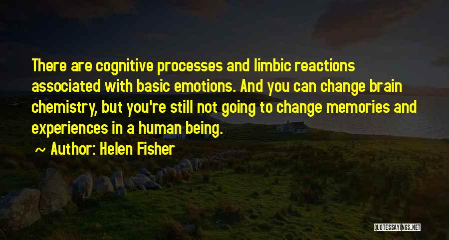 Helen Fisher Quotes: There Are Cognitive Processes And Limbic Reactions Associated With Basic Emotions. And You Can Change Brain Chemistry, But You're Still