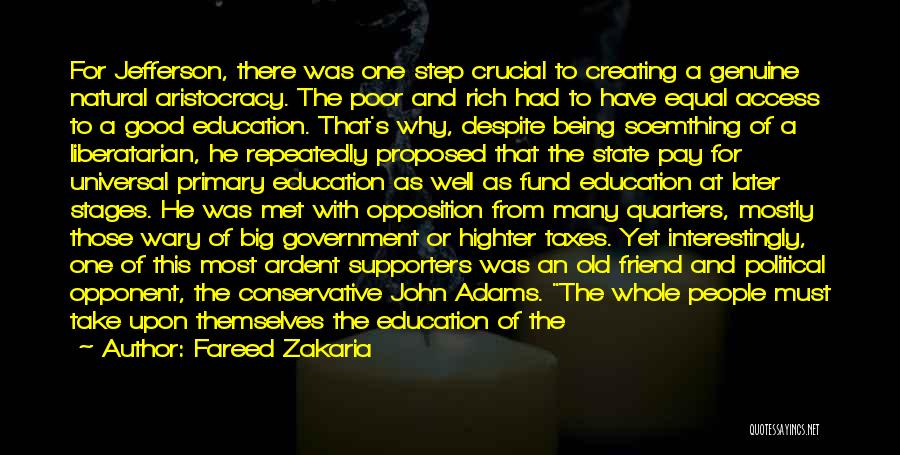 Fareed Zakaria Quotes: For Jefferson, There Was One Step Crucial To Creating A Genuine Natural Aristocracy. The Poor And Rich Had To Have