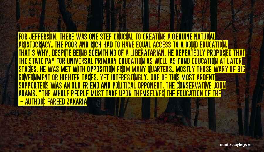 Fareed Zakaria Quotes: For Jefferson, There Was One Step Crucial To Creating A Genuine Natural Aristocracy. The Poor And Rich Had To Have