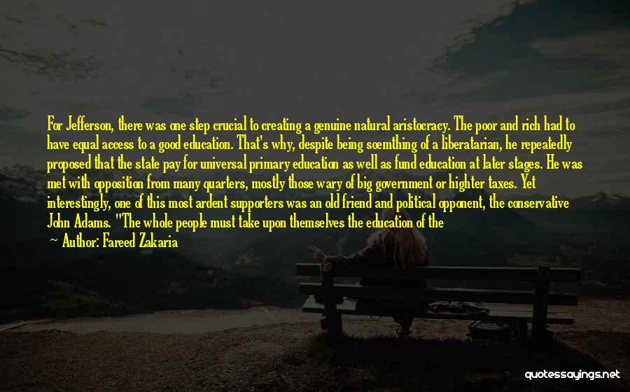 Fareed Zakaria Quotes: For Jefferson, There Was One Step Crucial To Creating A Genuine Natural Aristocracy. The Poor And Rich Had To Have