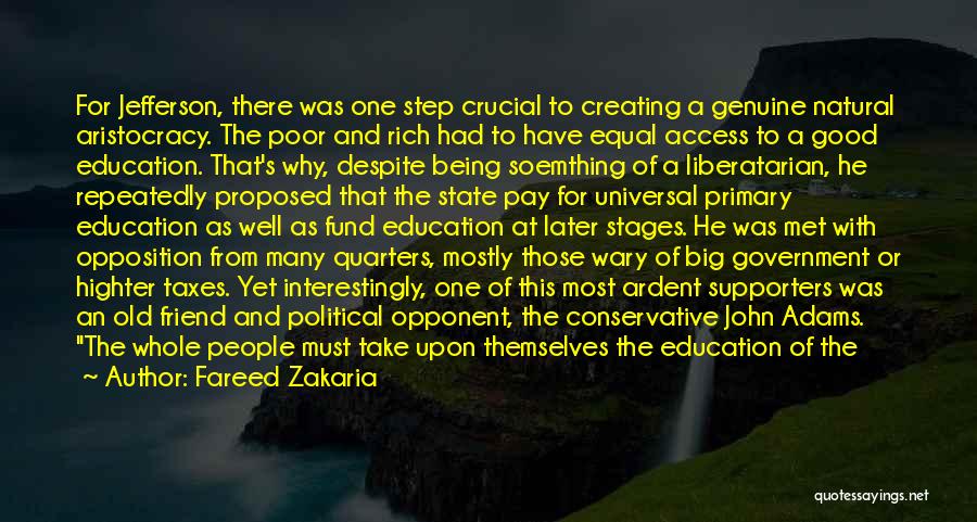 Fareed Zakaria Quotes: For Jefferson, There Was One Step Crucial To Creating A Genuine Natural Aristocracy. The Poor And Rich Had To Have