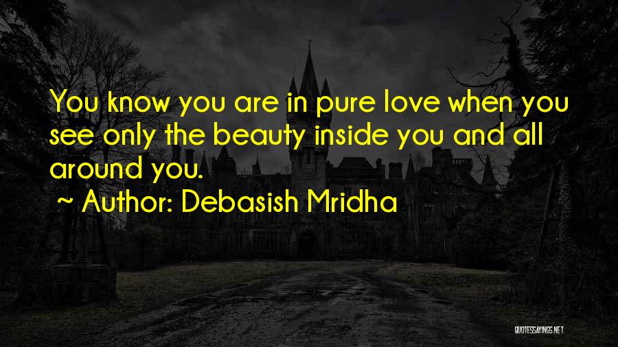 Debasish Mridha Quotes: You Know You Are In Pure Love When You See Only The Beauty Inside You And All Around You.