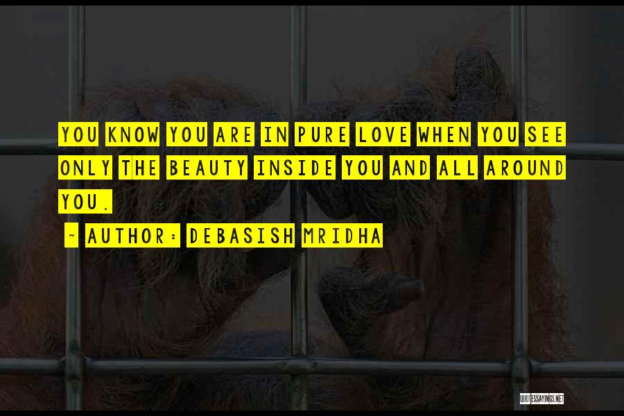 Debasish Mridha Quotes: You Know You Are In Pure Love When You See Only The Beauty Inside You And All Around You.