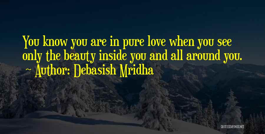 Debasish Mridha Quotes: You Know You Are In Pure Love When You See Only The Beauty Inside You And All Around You.