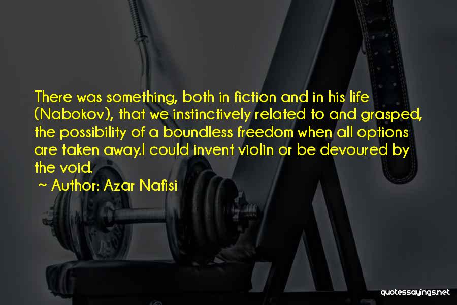 Azar Nafisi Quotes: There Was Something, Both In Fiction And In His Life (nabokov), That We Instinctively Related To And Grasped, The Possibility