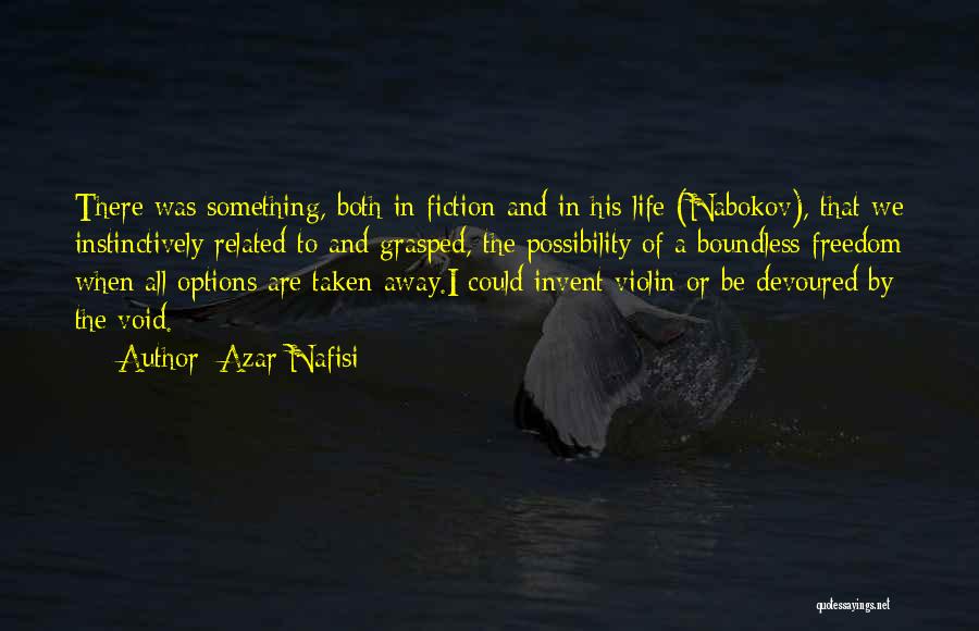 Azar Nafisi Quotes: There Was Something, Both In Fiction And In His Life (nabokov), That We Instinctively Related To And Grasped, The Possibility