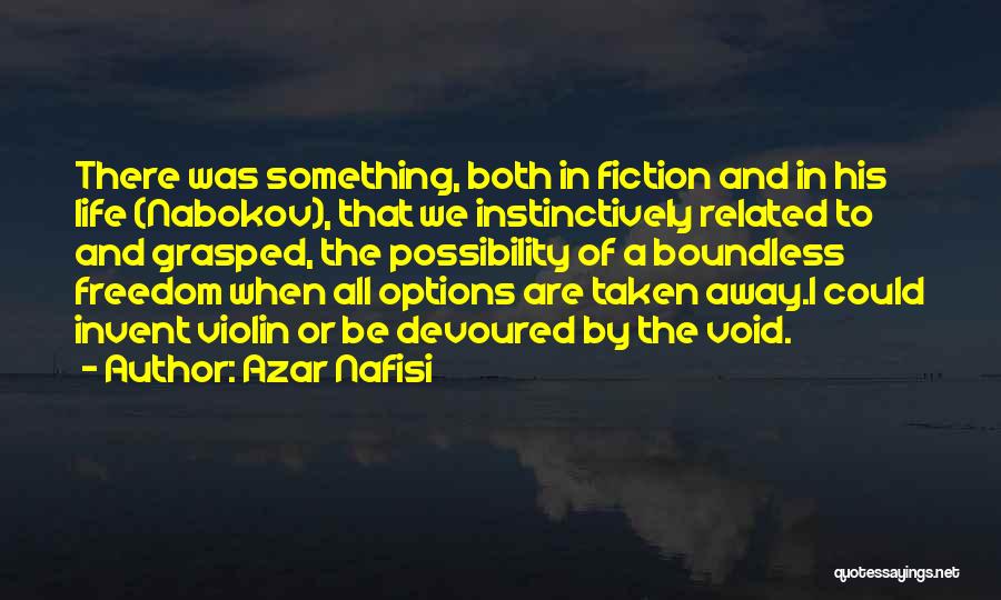 Azar Nafisi Quotes: There Was Something, Both In Fiction And In His Life (nabokov), That We Instinctively Related To And Grasped, The Possibility