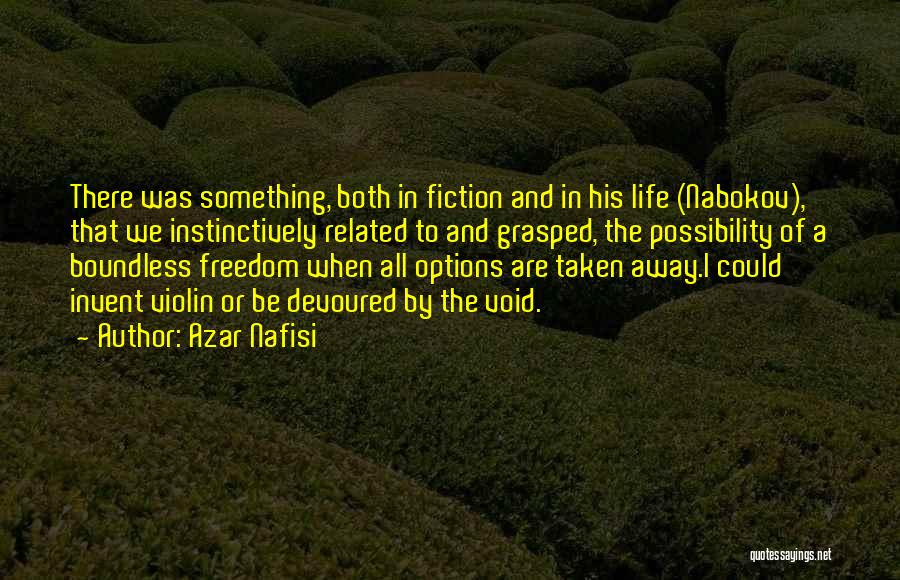 Azar Nafisi Quotes: There Was Something, Both In Fiction And In His Life (nabokov), That We Instinctively Related To And Grasped, The Possibility
