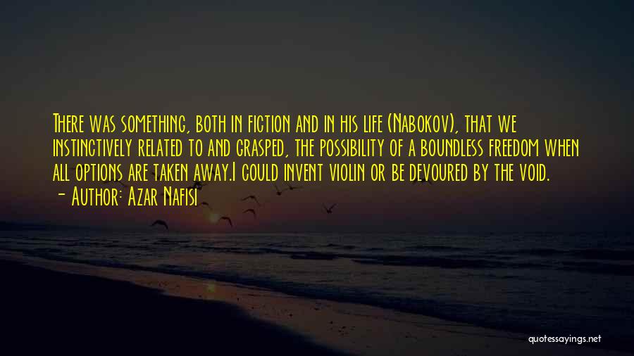 Azar Nafisi Quotes: There Was Something, Both In Fiction And In His Life (nabokov), That We Instinctively Related To And Grasped, The Possibility