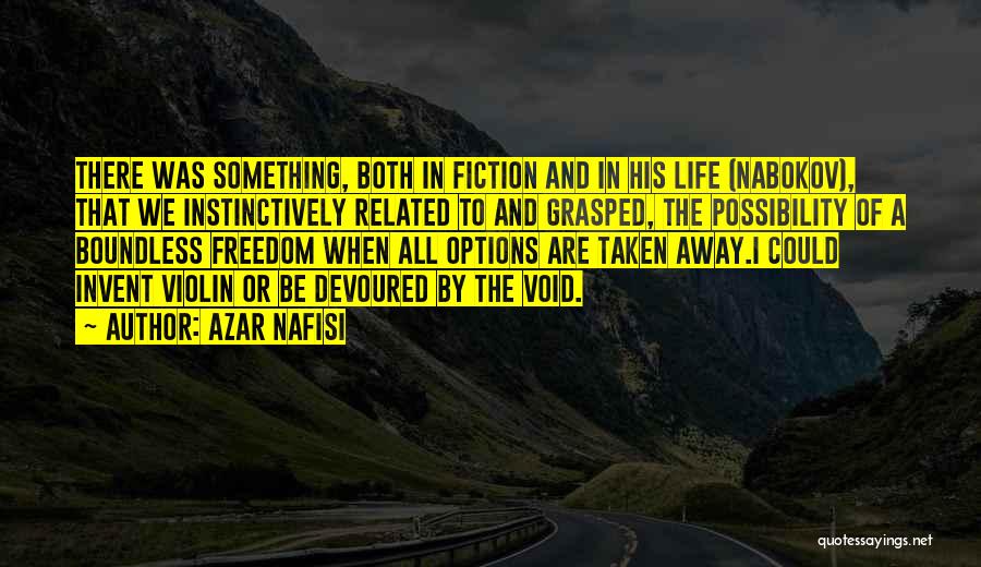 Azar Nafisi Quotes: There Was Something, Both In Fiction And In His Life (nabokov), That We Instinctively Related To And Grasped, The Possibility