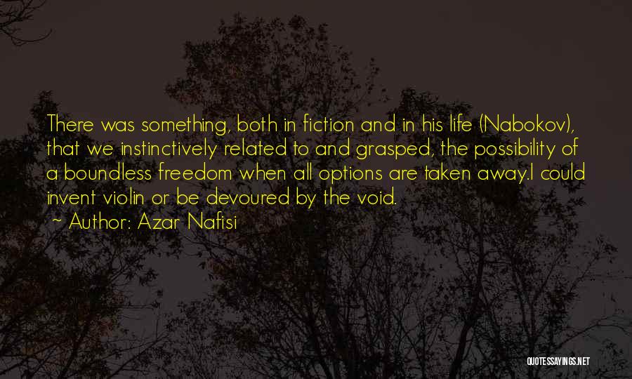 Azar Nafisi Quotes: There Was Something, Both In Fiction And In His Life (nabokov), That We Instinctively Related To And Grasped, The Possibility