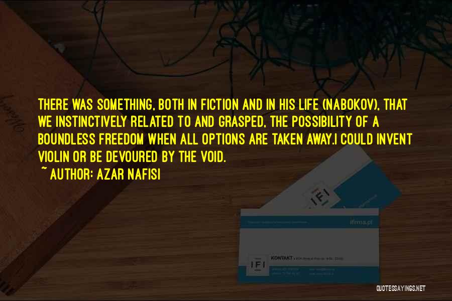 Azar Nafisi Quotes: There Was Something, Both In Fiction And In His Life (nabokov), That We Instinctively Related To And Grasped, The Possibility