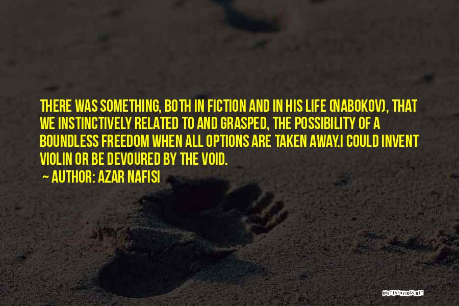 Azar Nafisi Quotes: There Was Something, Both In Fiction And In His Life (nabokov), That We Instinctively Related To And Grasped, The Possibility