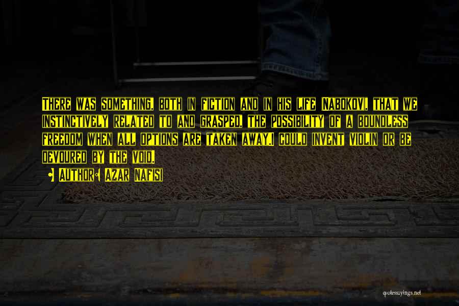 Azar Nafisi Quotes: There Was Something, Both In Fiction And In His Life (nabokov), That We Instinctively Related To And Grasped, The Possibility