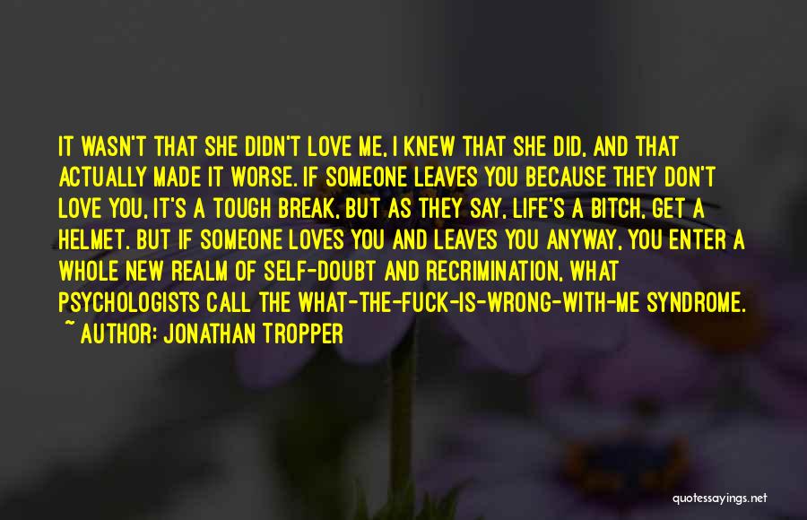 Jonathan Tropper Quotes: It Wasn't That She Didn't Love Me, I Knew That She Did, And That Actually Made It Worse. If Someone